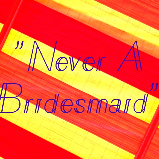 "Never A Bridesmaid"